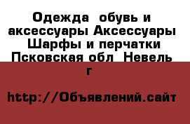 Одежда, обувь и аксессуары Аксессуары - Шарфы и перчатки. Псковская обл.,Невель г.